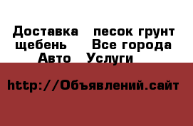 Доставка , песок грунт щебень . - Все города Авто » Услуги   